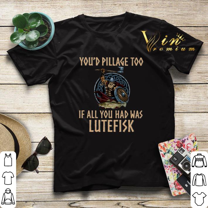 Viking you d pillage too if all you had was Lutefisk shirt sweater 4 - Viking you'd pillage too if all you had was Lutefisk shirt sweater