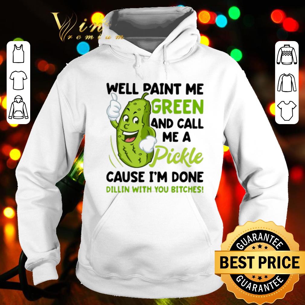 Awesome Well paint me green and call me pickle cause i m done dillin shirt sweater 4 - Awesome Well paint me green and call me pickle cause i'm done dillin shirt sweater