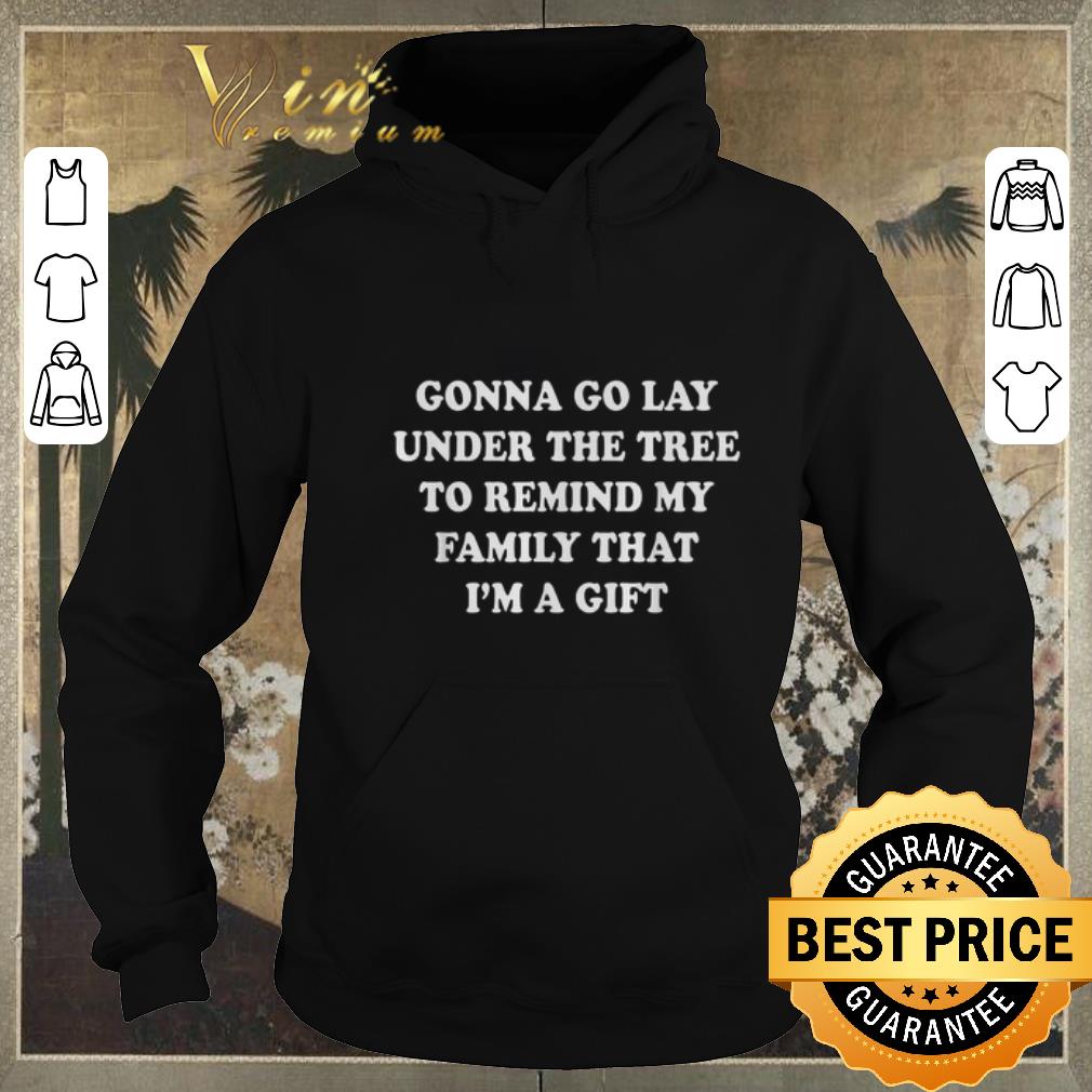 Nice Gonna go lay under the tree to remind my family that i m a gift shirt sweater 4 - Nice Gonna go lay under the tree to remind my family that i'm a gift shirt sweater