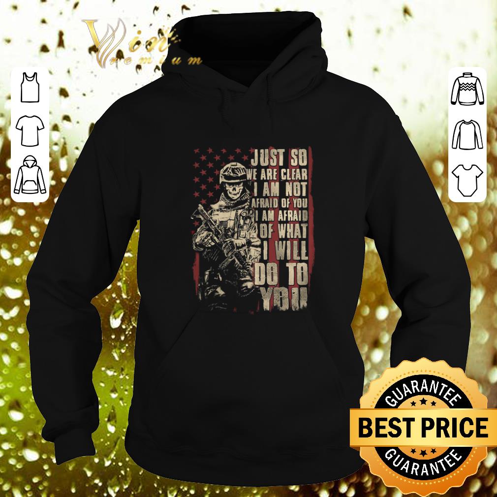 Nice Veteran just so we are clear i am not afraid of you i am afraid shirt Nice Veteran just so we are clear i am not afraid of you i am afraid shirt 4 - Nice Veteran just so we are clear i am not afraid of you i am afraid shirt