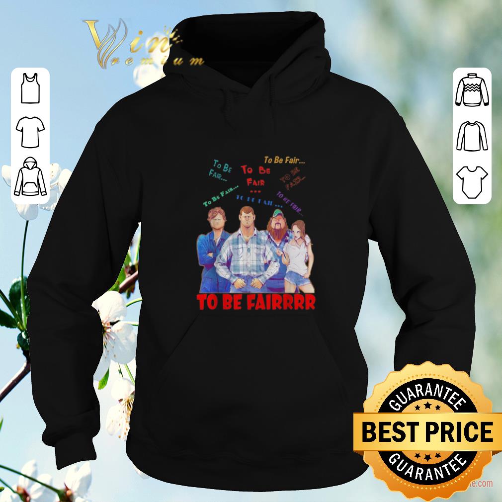 Official Letterkenny characters to be fair to be fair to be fairrrr shirt sweater 4 - Official Letterkenny characters to be fair to be fair to be fairrrr shirt sweater