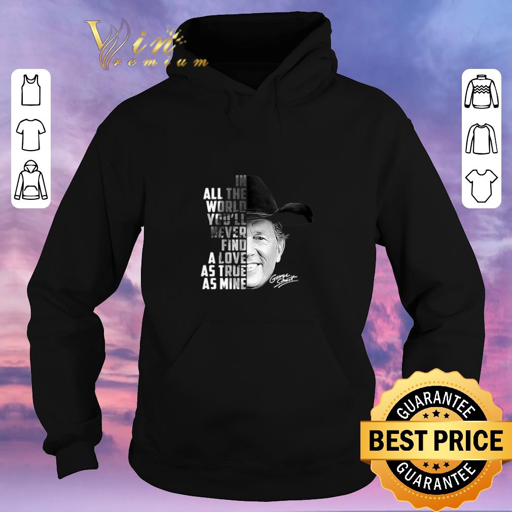 Original In all the word you'll never find a love as true as mine George Strait shirt sweater Original In all the word you ll never find a love as true as mine George Strait shirt sweater 4 - Original In all the word you'll never find a love as true as mine George Strait shirt sweater