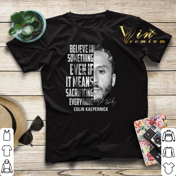 Signature Colin Kaepernick believe in something even if it means shirt 4 - Signature Colin Kaepernick believe in something even if it means shirt