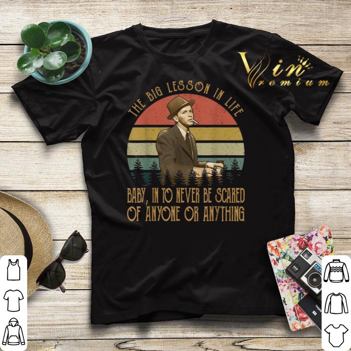 Frank Sinatra the big lesson in life baby into never be scared shirt sweater 4 - Frank Sinatra the big lesson in life baby into never be scared shirt sweater