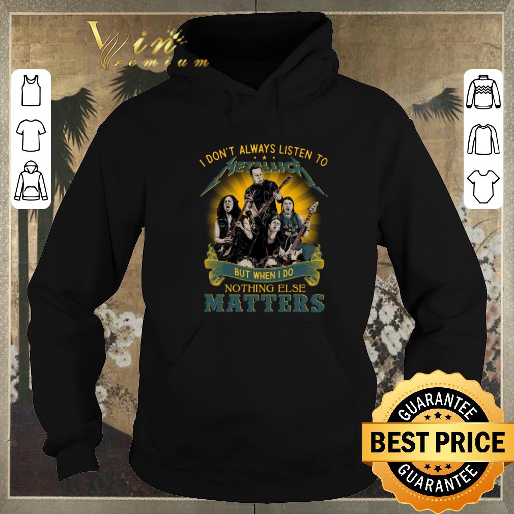 Funny I don t always listen to Metallica I do nothing else matters shirt sweater 4 - Funny I don't always listen to Metallica I do nothing else matters shirt sweater