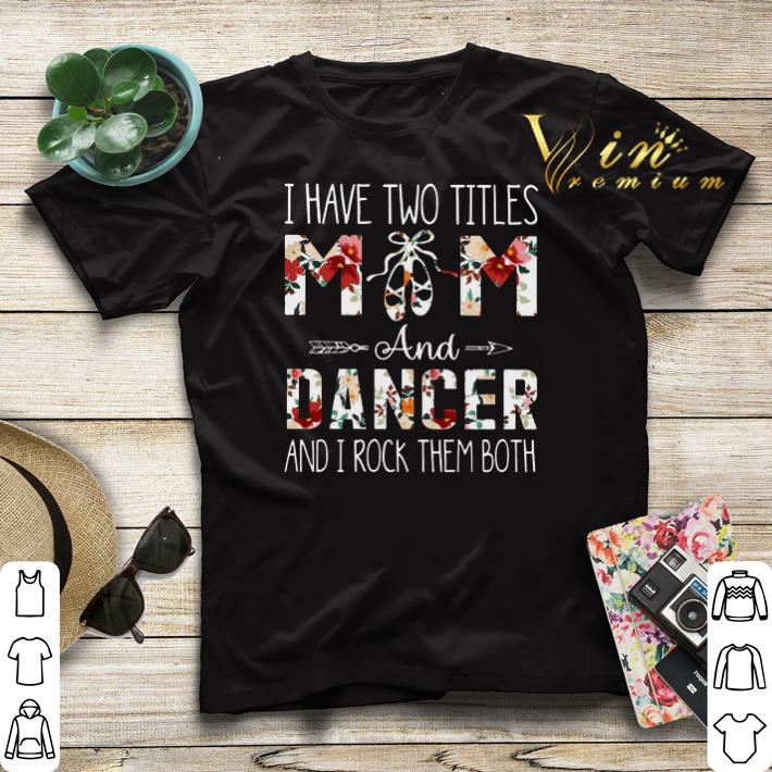 I have two titles mom and dancer and i rock them both floral shirt sweater 4 - I have two titles mom and dancer and i rock them both floral shirt sweater