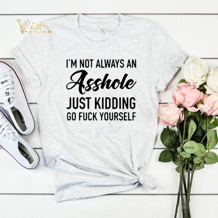 I m not always an asshole just kidding go fuck yourself shirt sweater 4 1 - I'm not always an asshole just kidding go fuck yourself shirt sweater