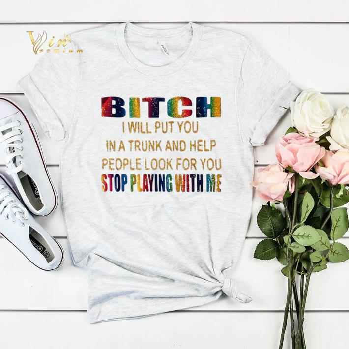 LGBT Bitch i will put you in a trunk help stop playing with me shirt sweater LGBT Bitch i will put you in a trunk help stop playing with me shirt sweater 4 - LGBT Bitch i will put you in a trunk help stop playing with me shirt sweater