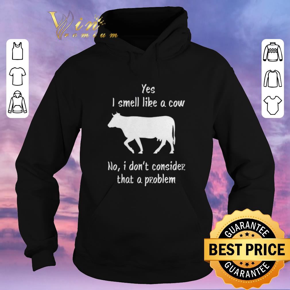Nice Yes i smell like a cow no i don t consider that a problem shirt sweater 4 - Nice Yes i smell like a cow no i don't consider that a problem shirt sweater