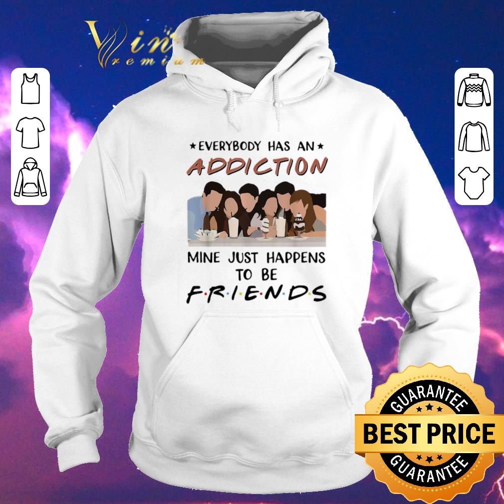 Official Everybody has an addiction mine just happens to be Friends shirt sweater 4 - Official Everybody has an addiction mine just happens to be Friends shirt sweater