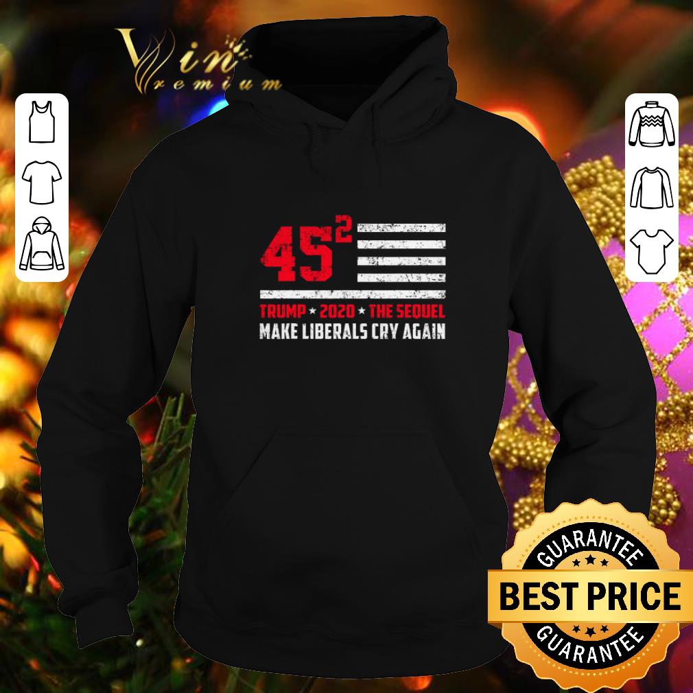 Official Trump 2020 The Sequel 45 Squared Make Liberals Cry Again shirt 4 - Official Trump 2020 The Sequel 45 Squared Make Liberals Cry Again shirt