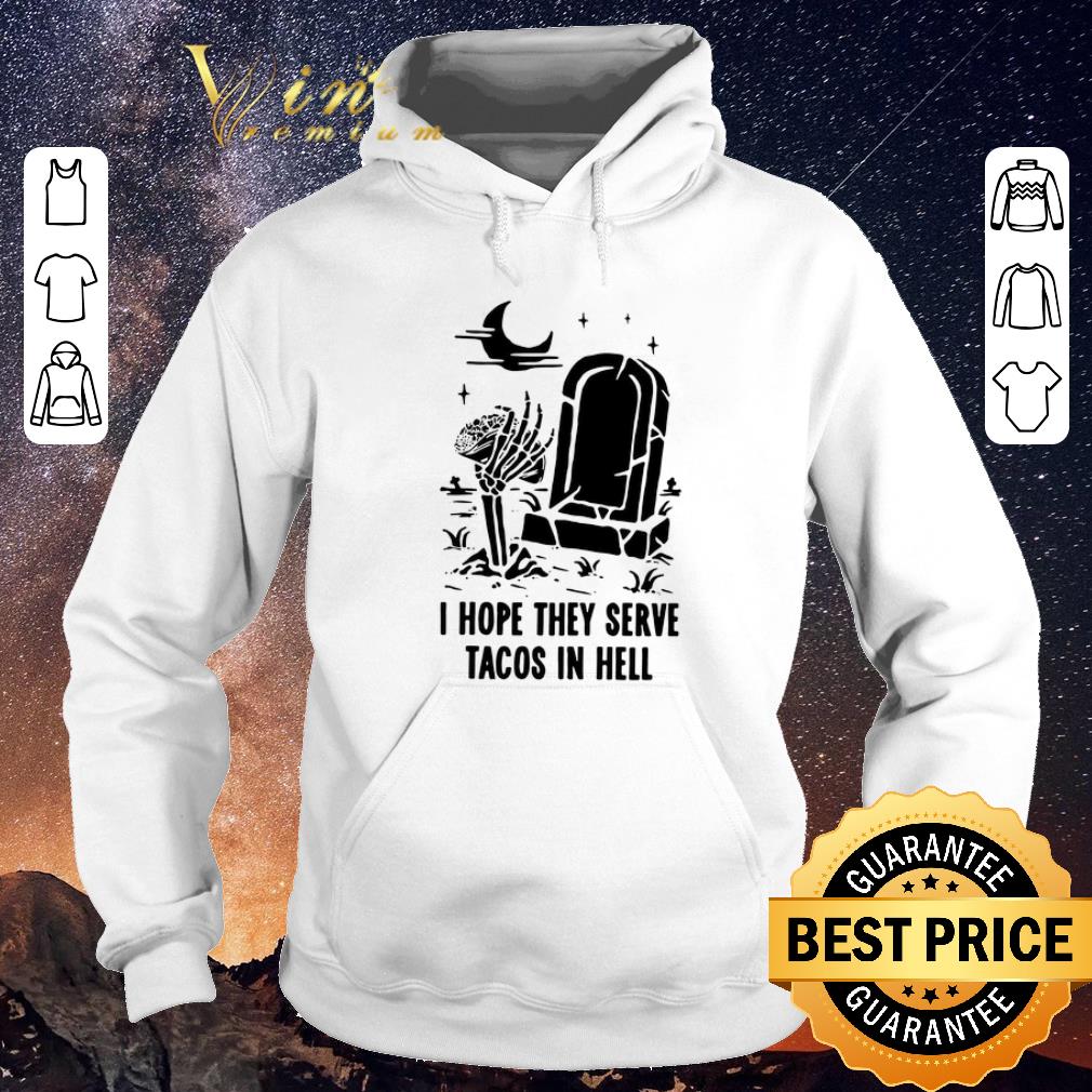 Original Skeleton I hope they serve tacos in hell shirt sweater Original Skeleton I hope they serve tacos in hell shirt sweater 4 - Original Skeleton I hope they serve tacos in hell shirt sweater