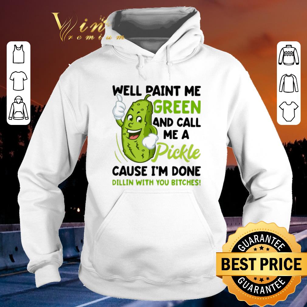 Original Well paint me green and call me pickle cause i m done dillin shirt sweater 2019 4 - Original Well paint me green and call me pickle cause i'm done dillin shirt sweater 2019