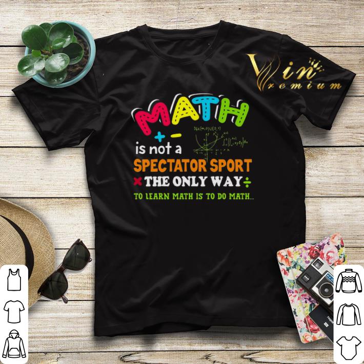 Teacher Math is not a spectator sport the only way to learn math shirt sweater 4 - Teacher Math is not a spectator sport the only way to learn math shirt sweater