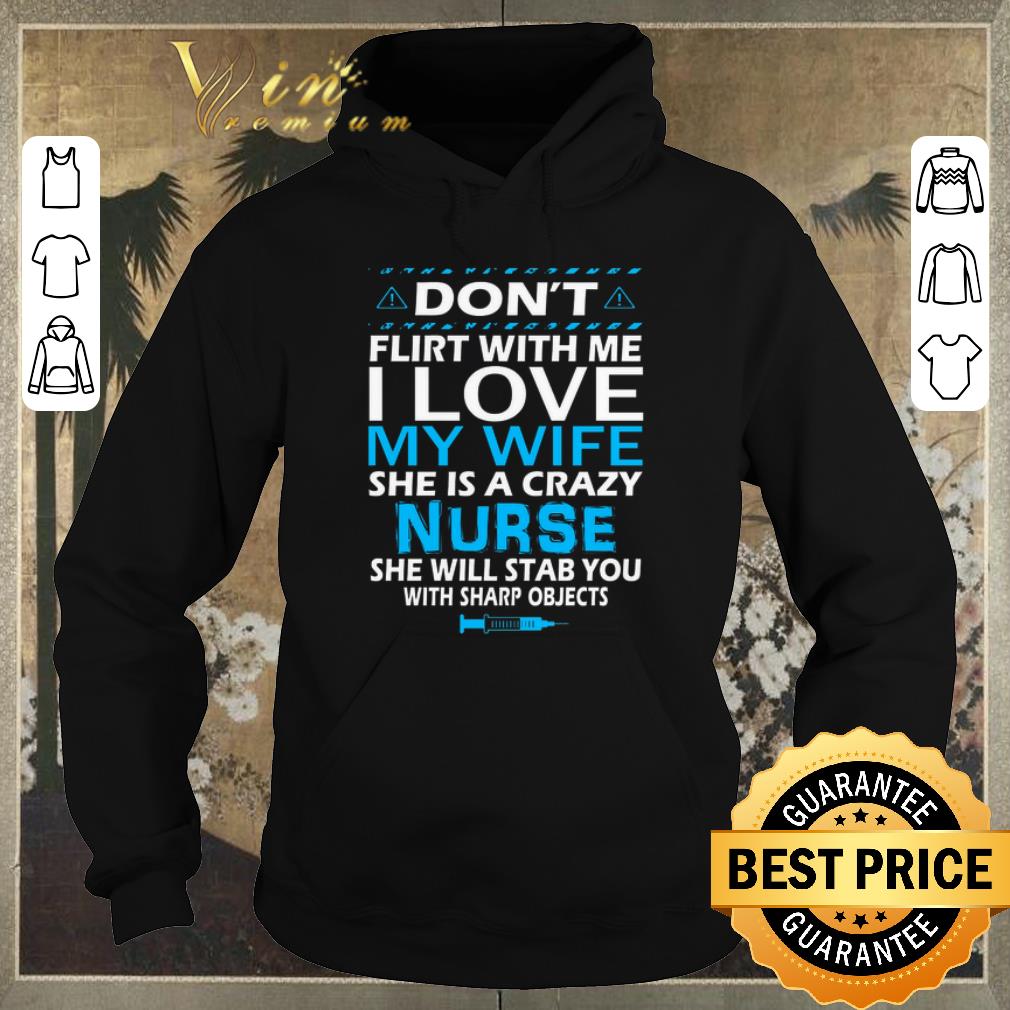 Awesome Don t flirt with me i love my wife she is a crazy nurse she will shirt sweater 4 - Awesome Don't flirt with me i love my wife she is a crazy nurse she will shirt sweater