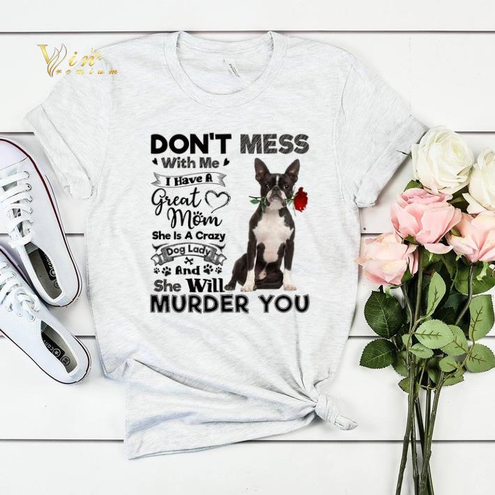 Boston Terrier don t mess with me i have a great mom a crazy dog shirt sweater 4 - Boston Terrier don't mess with me i have a great mom a crazy dog shirt sweater