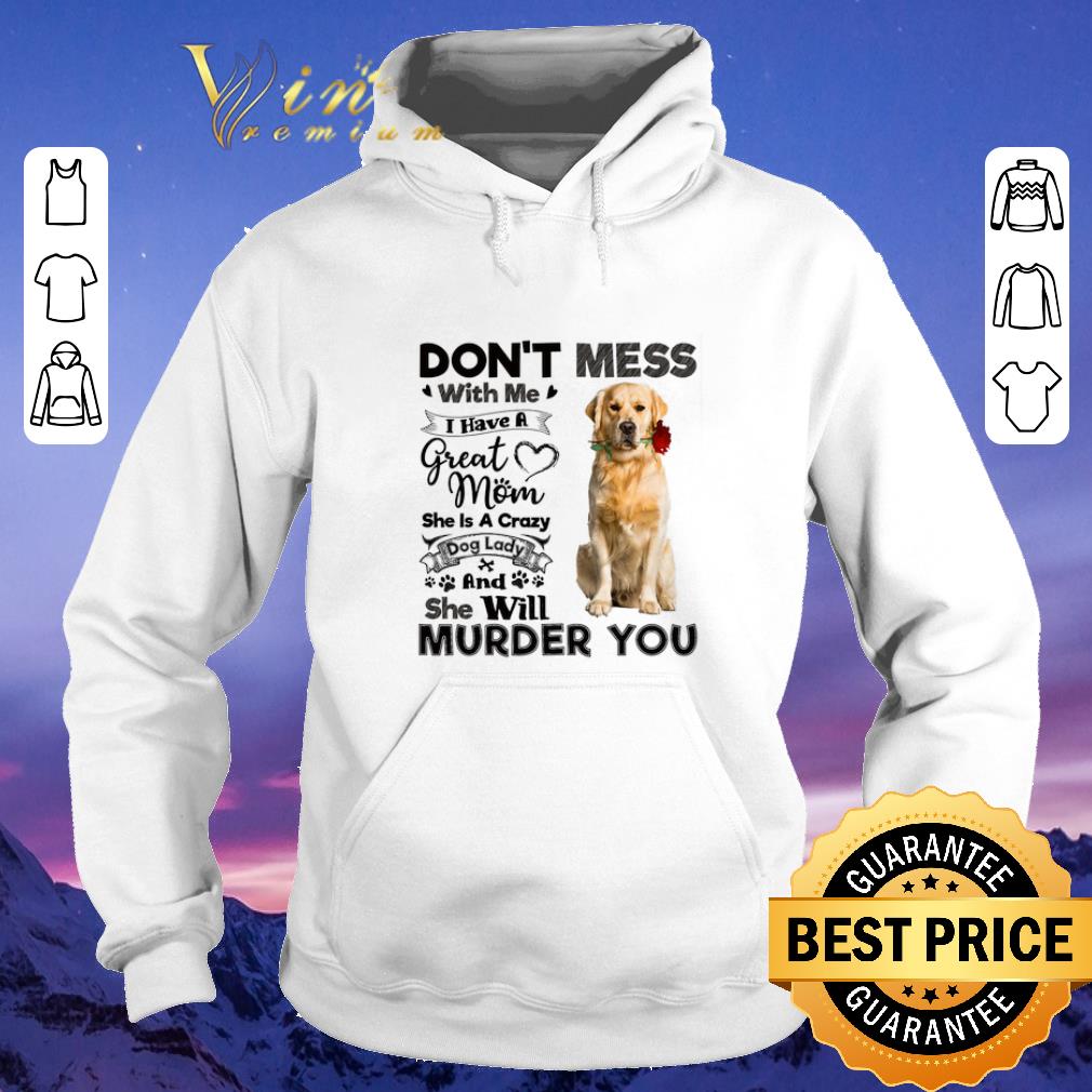 Funny Golden Retriever don t mess with me i have a great mom a crazy shirt sweater 4 - Funny Golden Retriever don't mess with me i have a great mom a crazy shirt sweater