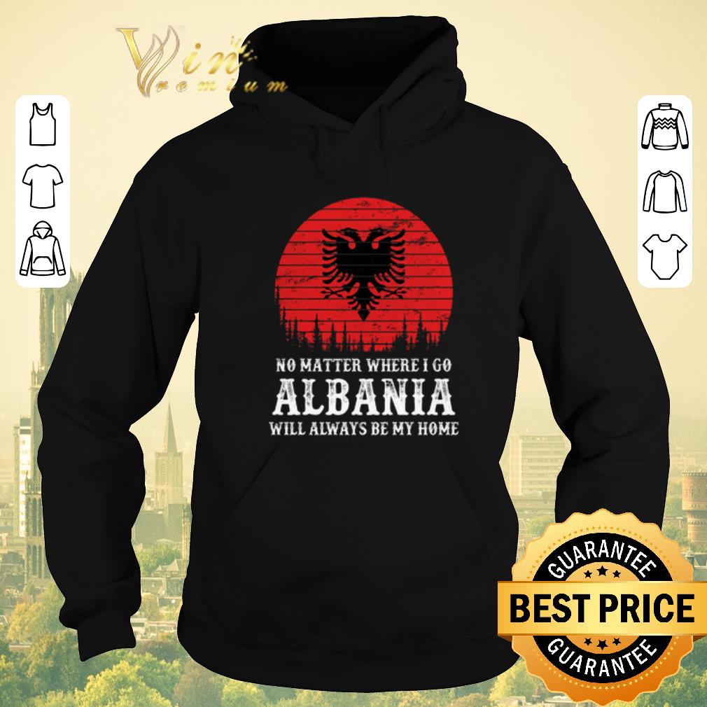 Hot No matter where i go Albania will always be my home shirt sweater Hot No matter where i go Albania will always be my home shirt sweater 4 - Hot No matter where i go Albania will always be my home shirt sweater