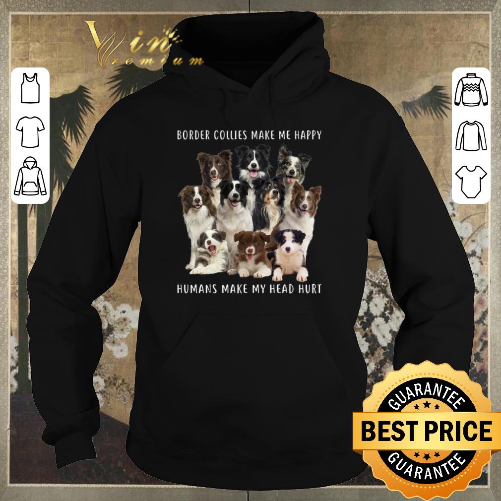 Official Border Collies make me happy humans make my head hurt shirt sweater 4 - Official Border Collies make me happy humans make my head hurt shirt sweater
