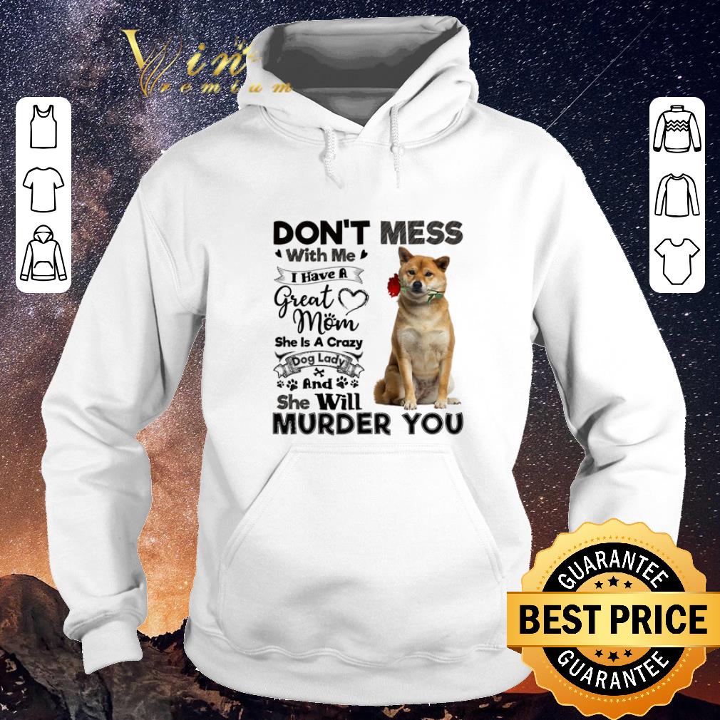 Premium Shiba Inu don t mess with me i have a great mom a crazy dog lady shirt sweater 4 - Premium Shiba Inu don't mess with me i have a great mom a crazy dog lady shirt sweater