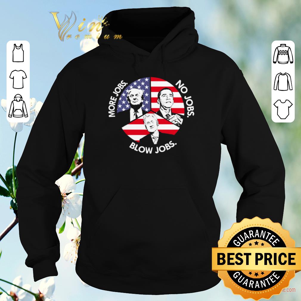Premium Trump More Jobs Obama No Jobs Bill Clinton Blow Jobs USA Flag shirt sweater 4 - Premium Trump More Jobs Obama No Jobs Bill Clinton Blow Jobs USA Flag shirt sweater