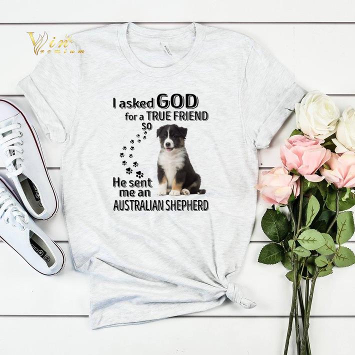 Australian Shepherd i asked god for a true friend so he sent me shirt sweater Australian Shepherd i asked god for a true friend so he sent me shirt sweater 4 - Australian Shepherd i asked god for a true friend so he sent me shirt sweater