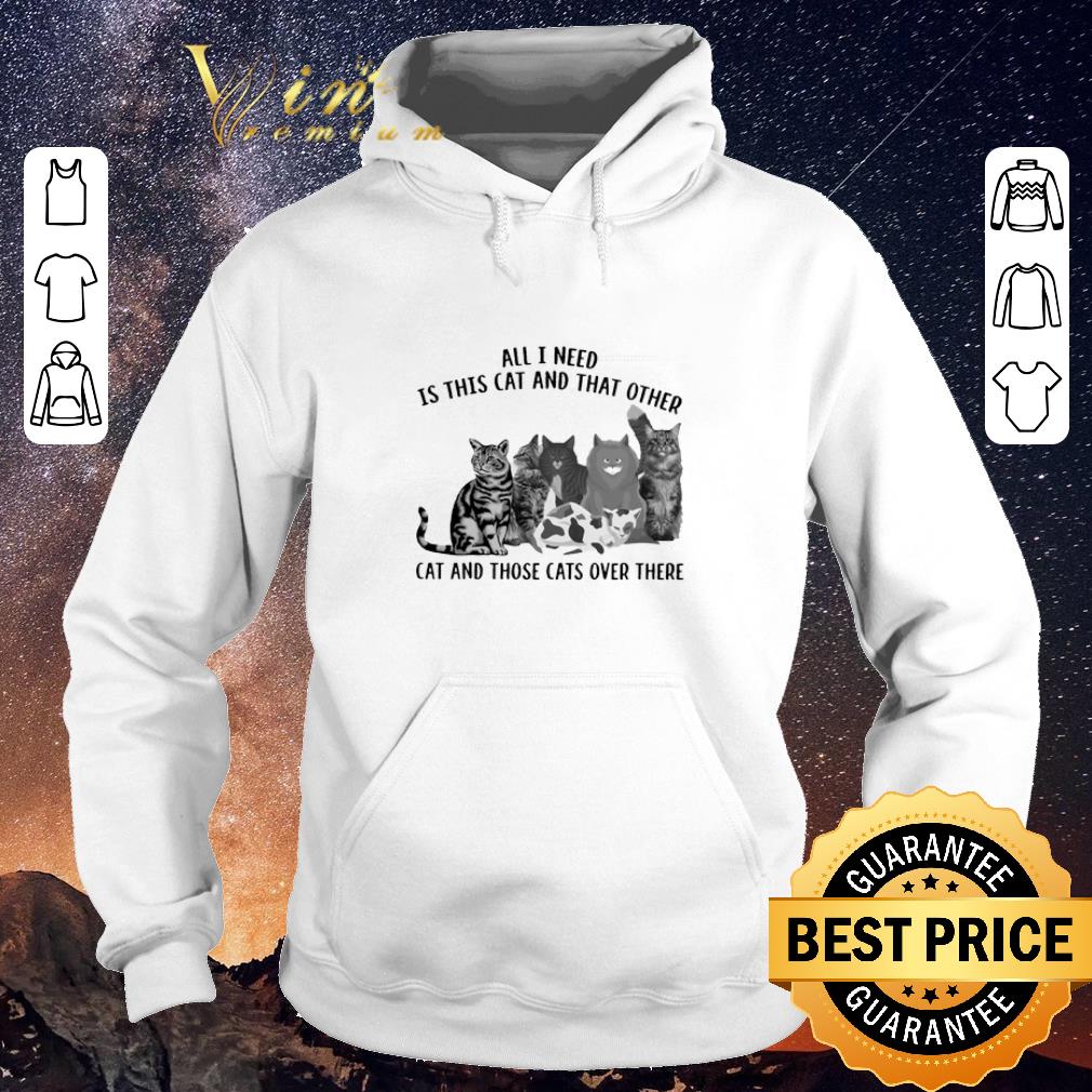 Funny All i need is this cat and that other cat and those cats over there shirt sweater 4 - Funny All i need is this cat and that other cat and those cats over there shirt sweater