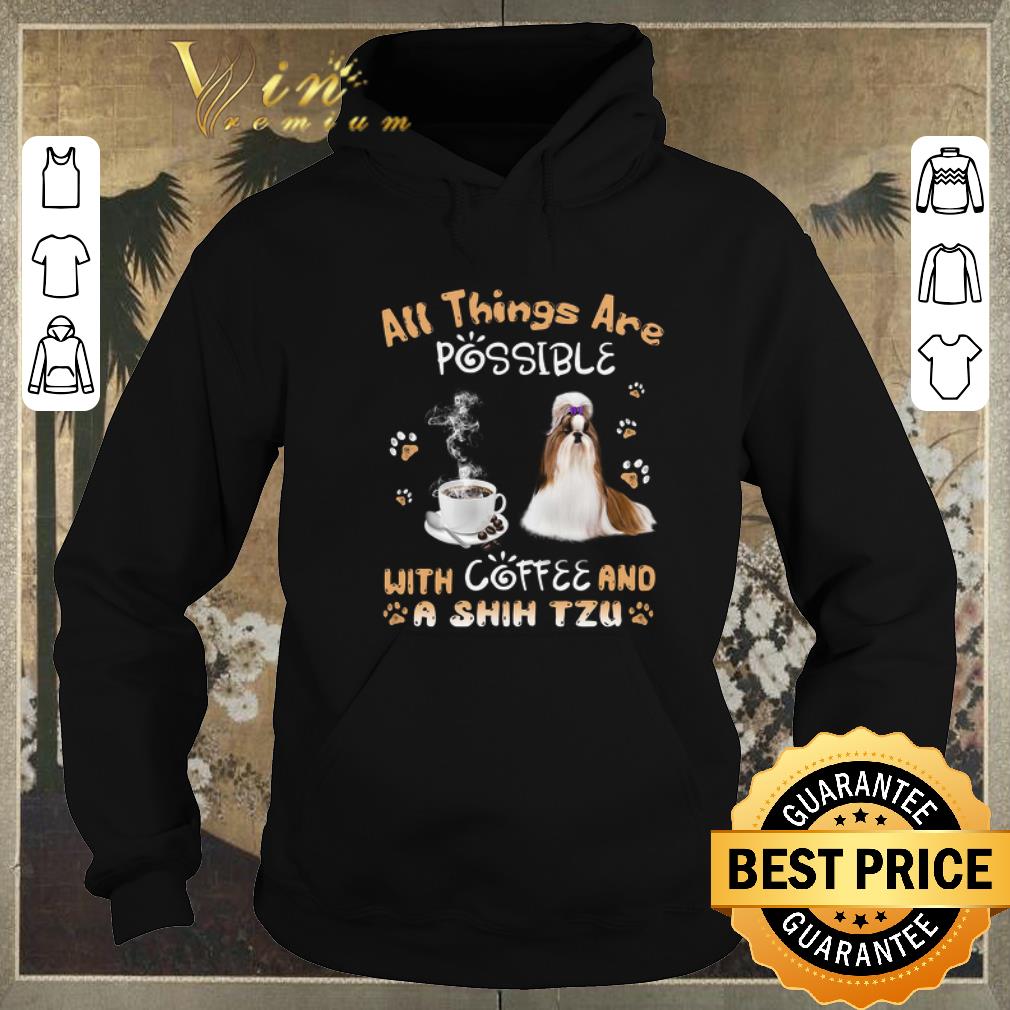 Funny All things are possible with coffee and a Shih Tzu shirt sweater 4 - Funny All things are possible with coffee and a Shih Tzu shirt sweater