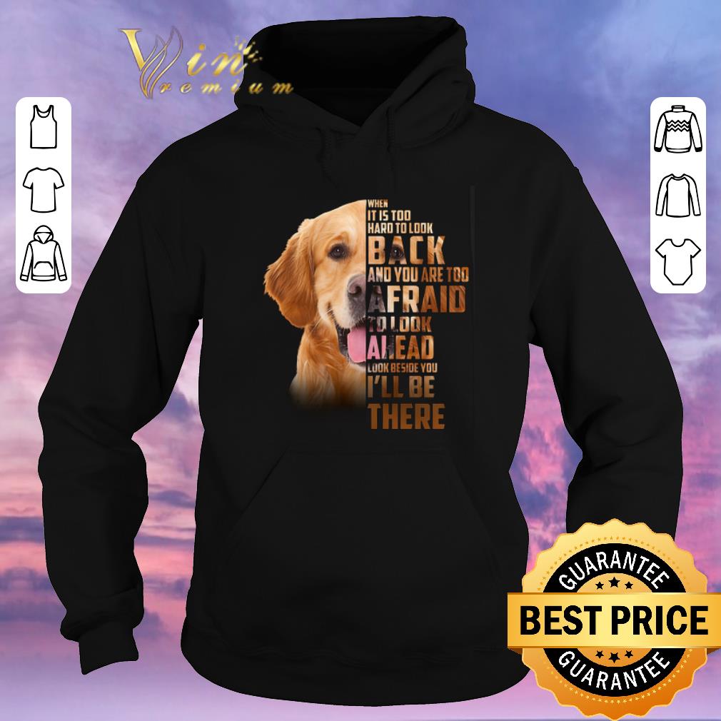 Funny Golden Retriever when it is too hard to look back i ll be there shirt sweater 4 - Funny Golden Retriever when it is too hard to look back i'll be there shirt sweater