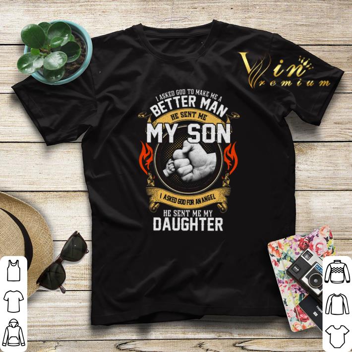 I asked god to make me a better man he sent me my son daughter shirt sweater 4 - I asked god to make me a better man he sent me my son daughter shirt sweater