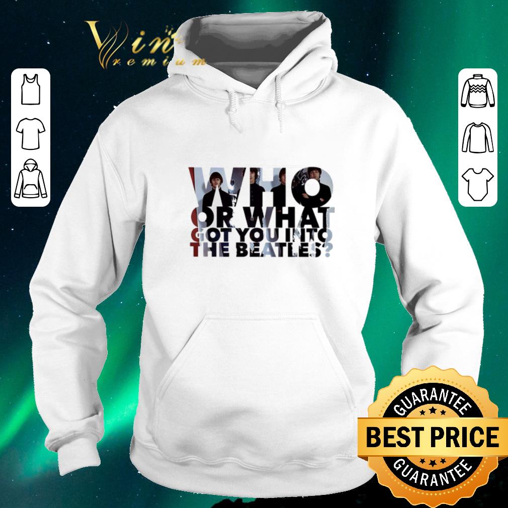 Nice Who or what got you into The Beatles shirt sweater 4 - Nice Who or what got you into The Beatles shirt sweater