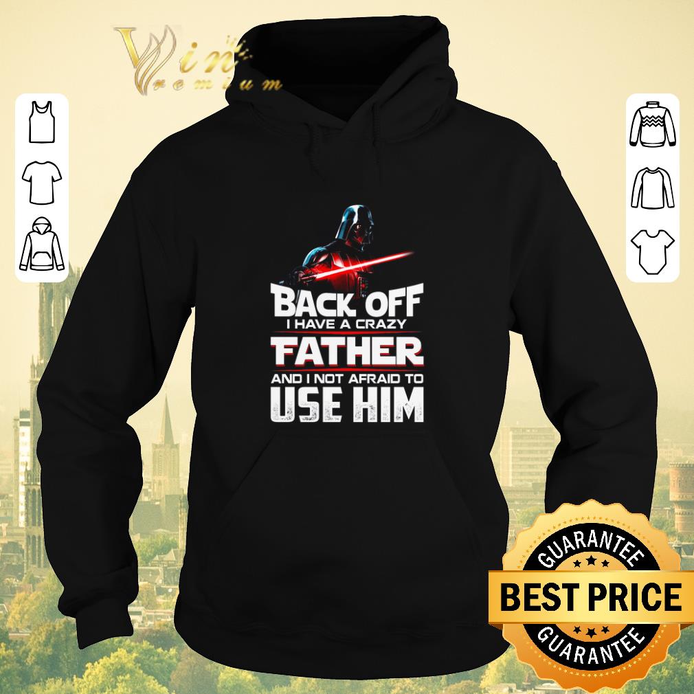 Official Darth Vader Back off I have a crazy father and I not afraid to use him Star Wars shirt sweater 4 - Official Darth Vader Back off I have a crazy father and I not afraid to use him Star Wars shirt sweater