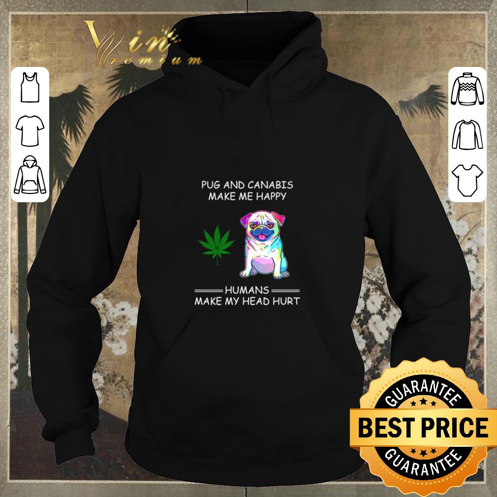 Pretty Pug and Cannabis make me happy humans make my head hurt shirt sweater Pretty Pug and Cannabis make me happy humans make my head hurt shirt sweater 4 - Pretty Pug and Cannabis make me happy humans make my head hurt shirt sweater