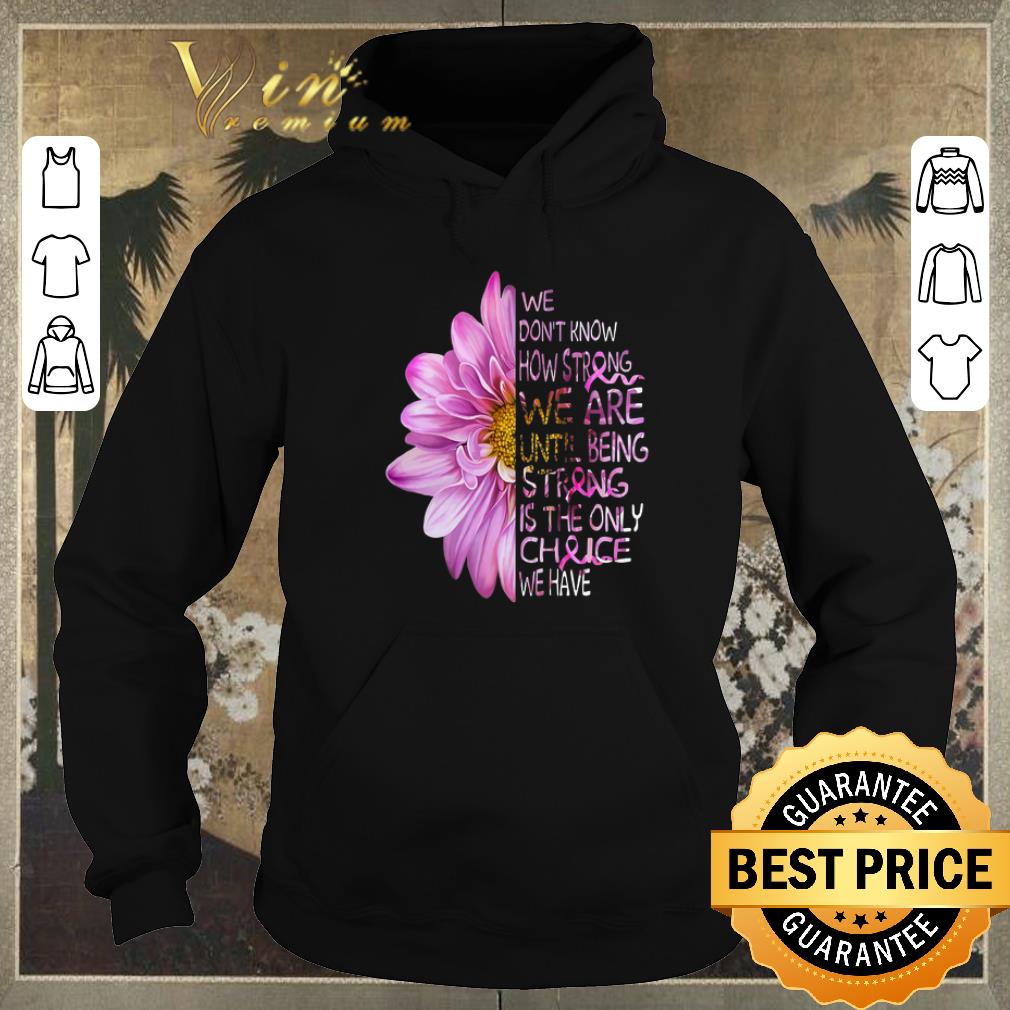Pretty We don t know how strong we are Breast Cancer Awareness flowers shirt sweater 4 - Pretty We don't know how strong we are Breast Cancer Awareness flowers shirt sweater