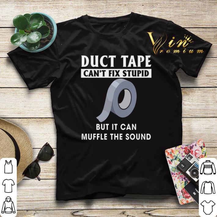 Duct tape can't fix stupid but it can muffle the sound shirt Duct tape can t fix stupid but it can muffle the sound shirt 4 - Duct tape can't fix stupid but it can muffle the sound shirt