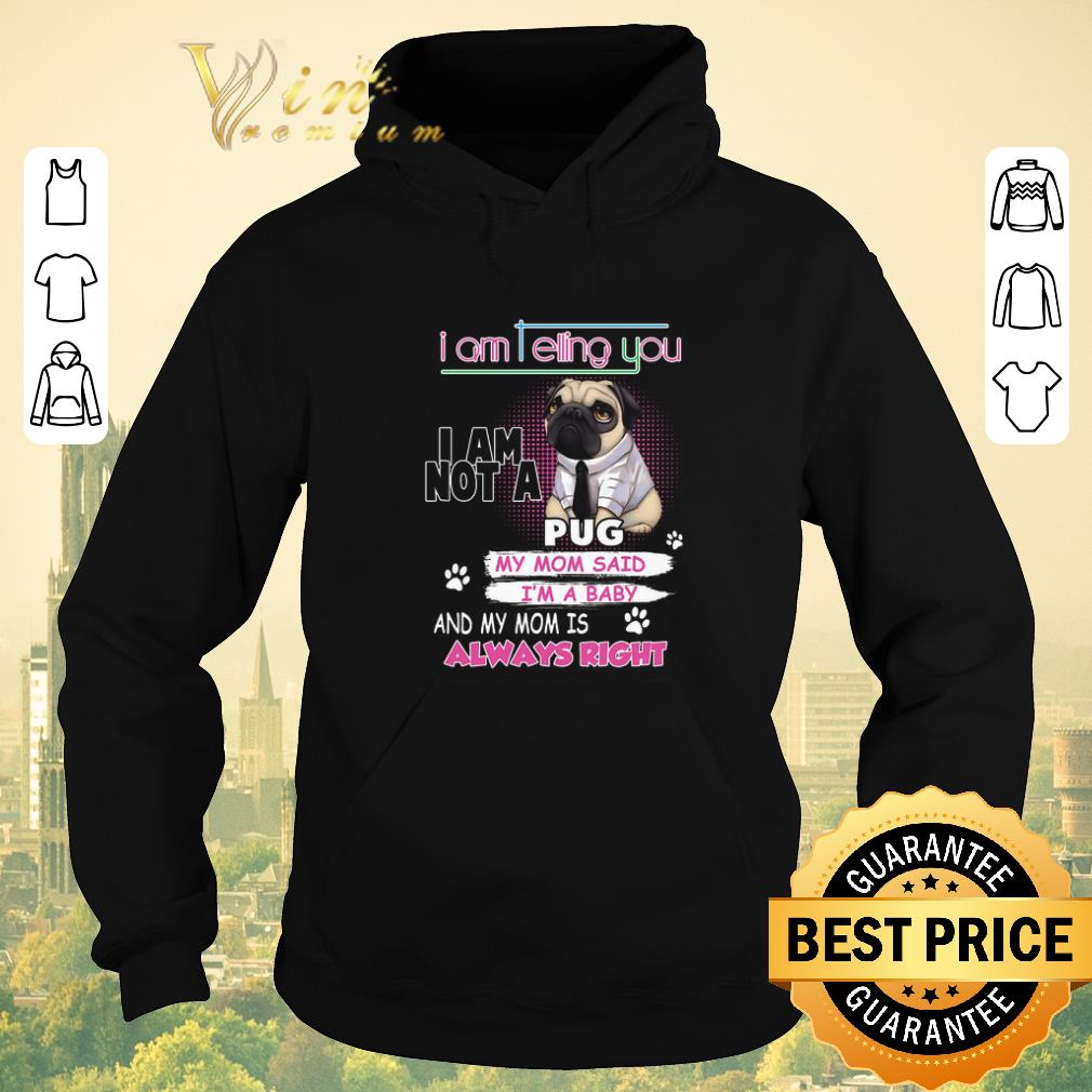 Nice Pug i am telling you i am not a pug y mom said i'm a baby shirt sweater Nice Pug i am telling you i am not a pug y mom said i m a baby shirt sweater 4 - Nice Pug i am telling you i am not a pug y mom said i'm a baby shirt sweater