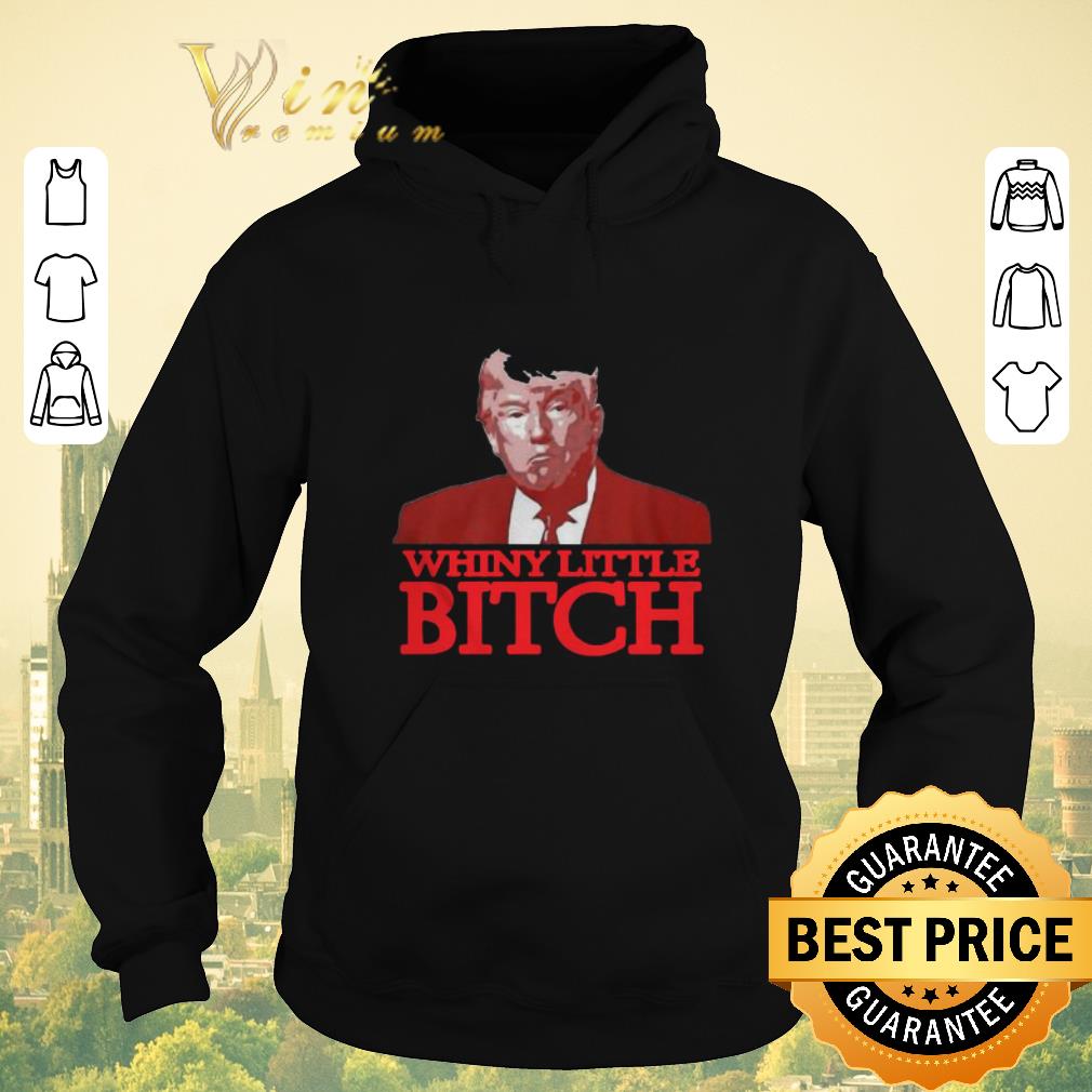 Original Donald Trump Say A Whiny Little Bitch shirt sweater 4 - Original Donald Trump Say A Whiny Little Bitch shirt sweater