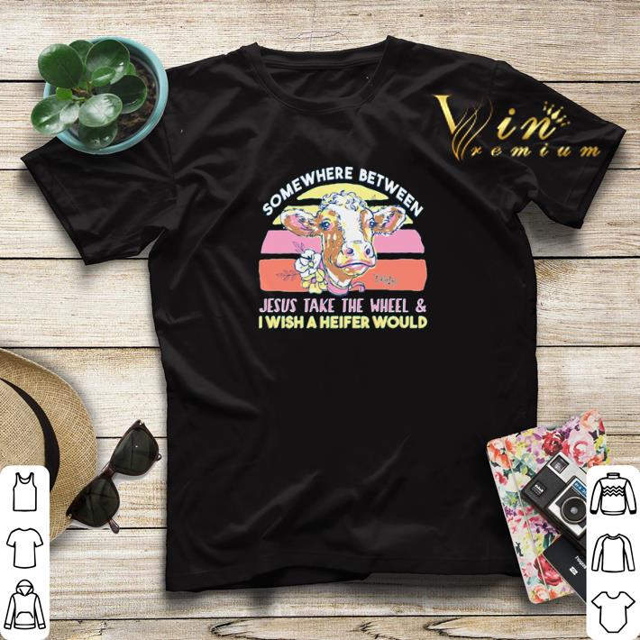 Somewhere between Jesus take the wheel and I wish a heifer would shirt sweater 4 - Somewhere between Jesus take the wheel and I wish a heifer would shirt sweater