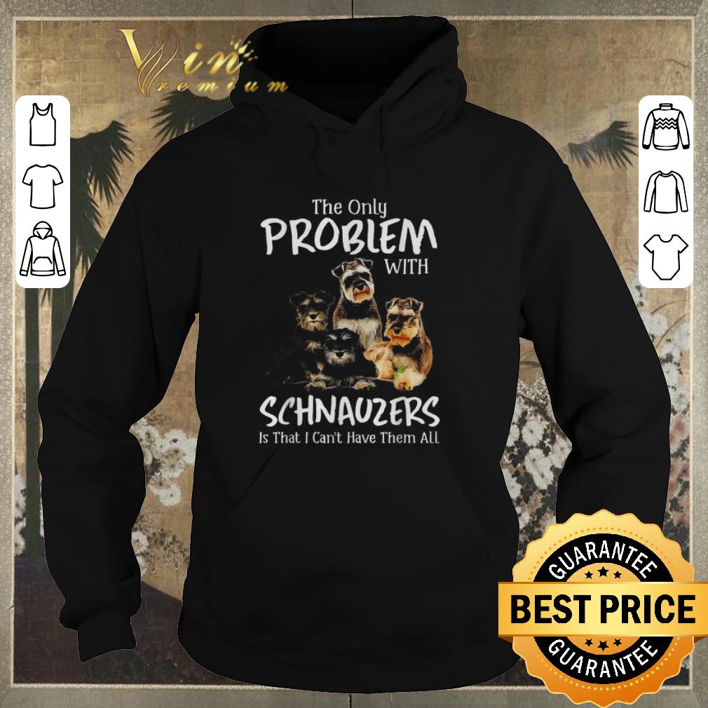 Top The only problem with Schnauzers is that I can’t have them all shirt sweater Top The only problem with Schnauzers is that I can t have them all shirt sweater 4 - Top The only problem with Schnauzers is that I can’t have them all shirt sweater