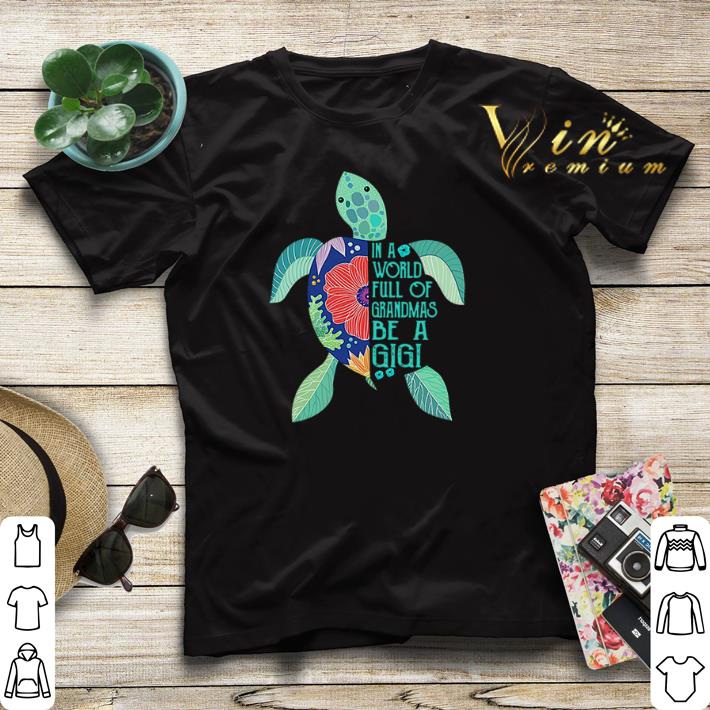 Turtle in a world full of grandmas be a Gigi shirt sweater Turtle in a world full of grandmas be a Gigi shirt sweater 4 1 - Turtle in a world full of grandmas be a Gigi shirt sweater