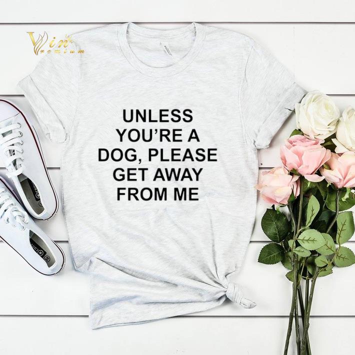 Unless you’re a dog please get away from me shirt sweater Unless you re a dog please get away from me shirt sweater 4 - Unless you’re a dog please get away from me shirt sweater