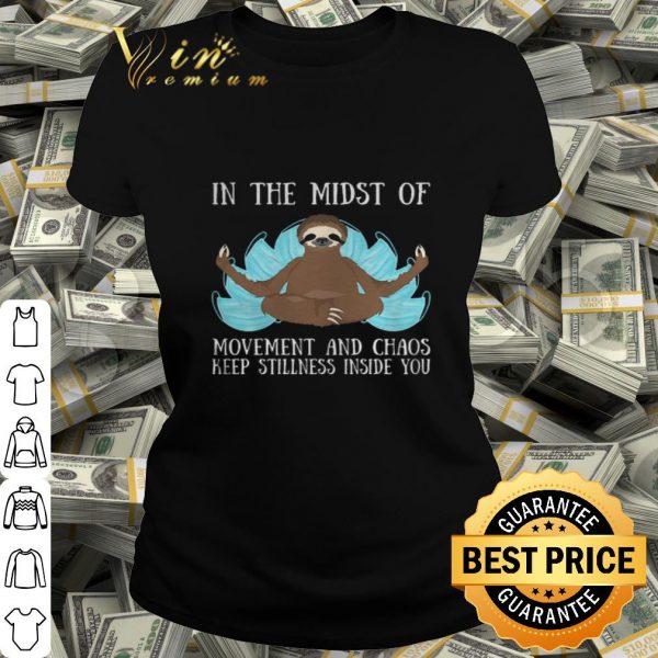Yoga sloth in the midst of movement and chaos keep stillness inside you shirt