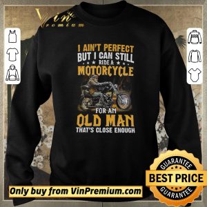 Hot I Ain't Perfect But I Can Still Ride A Motorcycle For An Old Man shirt sweater 2