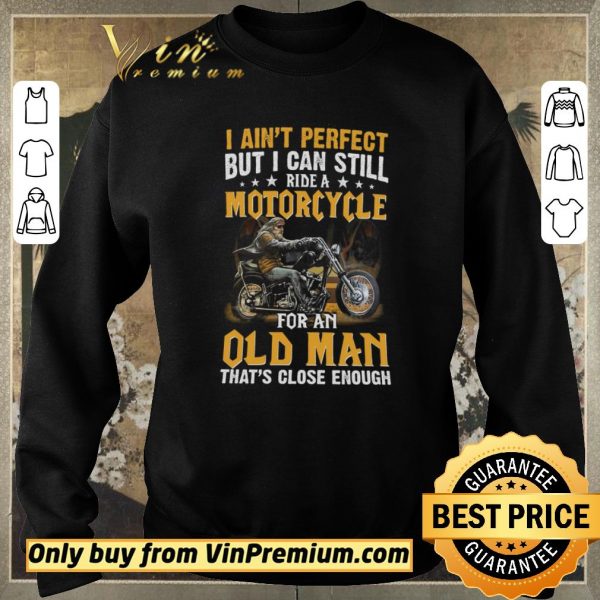 Hot I Ain’t Perfect But I Can Still Ride A Motorcycle For An Old Man shirt sweater