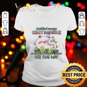 Flamingos behind every crazy daughter ia a mother who made her that way shirt