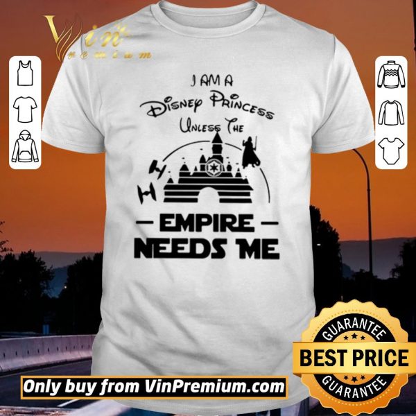 Awesome I Am A Disney Princess Unless The Empire Needs Me shirt sweater