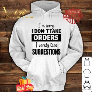 I’m sorry I don’t take orders I barely take suggestions shirt