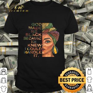 Black woman god made me black because he knew I could handle it shirt