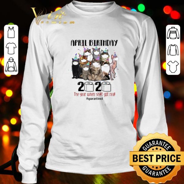 Cats april birthday 2020 the year when shit got real quarantined Coronavirus shirt