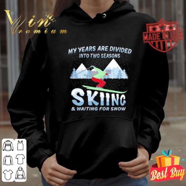 My years are divided into two seasons skiing & waiting for snow shirt